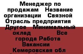 Менеджер по продажам › Название организации ­ Связной › Отрасль предприятия ­ Другое › Минимальный оклад ­ 25 500 - Все города Работа » Вакансии   . Кемеровская обл.,Анжеро-Судженск г.